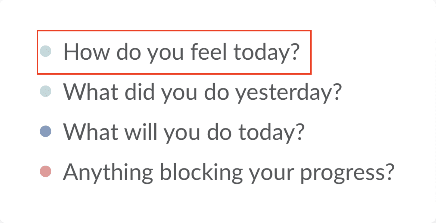 "How do you feel today? What did you do yesterday? What will you do today? Anything blocking your progress?"